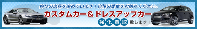 拘りの逸品を求めています！自慢の愛車をお譲りください。カスタムカー＆ドレスアップカー強化買取致します！